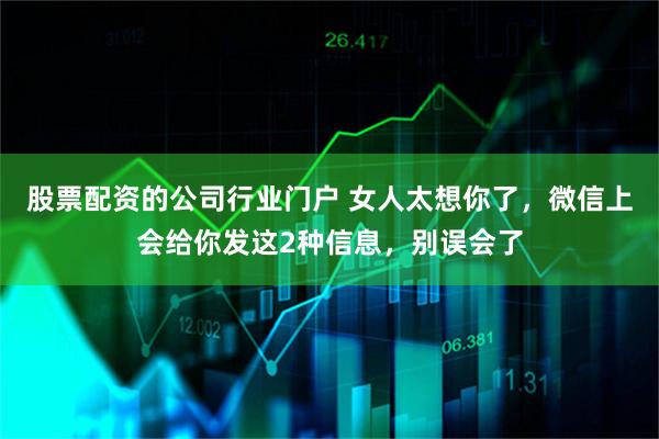 股票配资的公司行业门户 女人太想你了，微信上会给你发这2种信息，别误会了