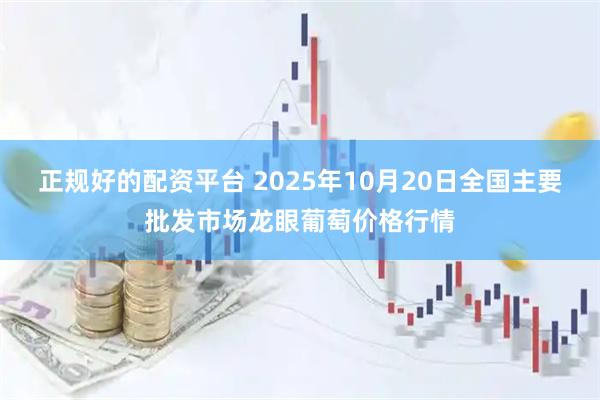 正规好的配资平台 2025年10月20日全国主要批发市场龙眼葡萄价格行情