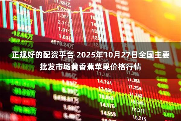 正规好的配资平台 2025年10月27日全国主要批发市场黄香蕉苹果价格行情