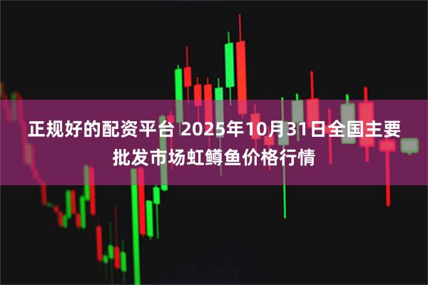 正规好的配资平台 2025年10月31日全国主要批发市场虹鳟鱼价格行情