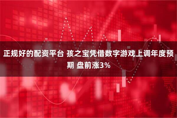 正规好的配资平台 孩之宝凭借数字游戏上调年度预期 盘前涨3%