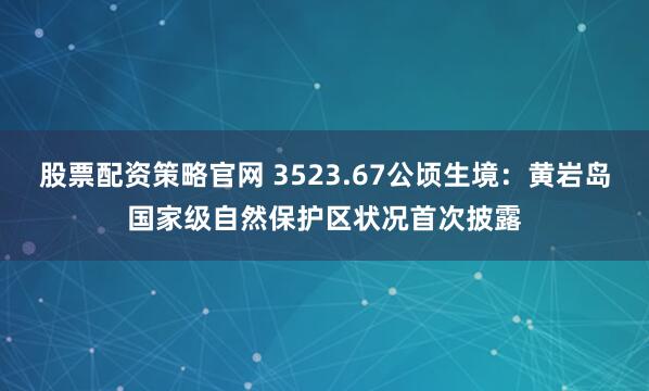 股票配资策略官网 3523.67公顷生境：黄岩岛国家级自然保护区状况首次披露