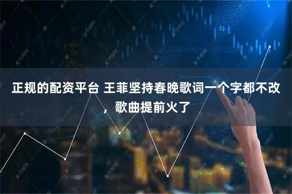 正规的配资平台 王菲坚持春晚歌词一个字都不改，歌曲提前火了