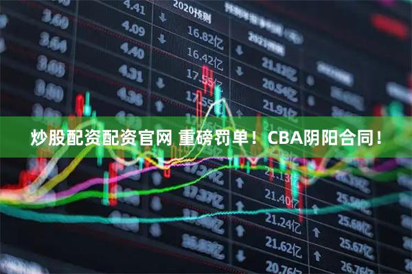 炒股配资配资官网 重磅罚单！CBA阴阳合同！